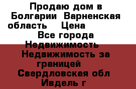 Продаю дом в Болгарии, Варненская область. › Цена ­ 62 000 - Все города Недвижимость » Недвижимость за границей   . Свердловская обл.,Ивдель г.